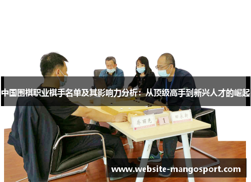 中国围棋职业棋手名单及其影响力分析：从顶级高手到新兴人才的崛起